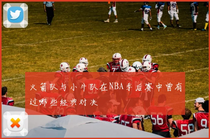 火箭队与小牛队在NBA季后赛中曾有过哪些经典对决