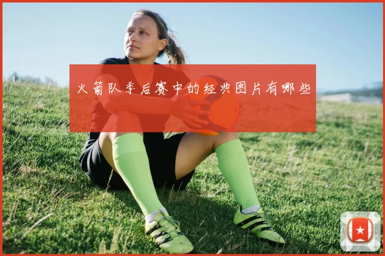 火箭队季后赛中的经典图片有哪些