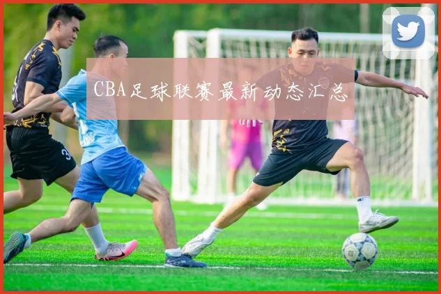 CBA足球联赛最新动态汇总