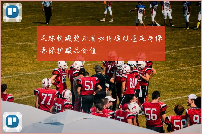 足球收藏爱好者如何通过鉴定与保养保护藏品价值