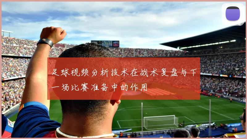 足球视频分析技术在战术复盘与下一场比赛准备中的作用