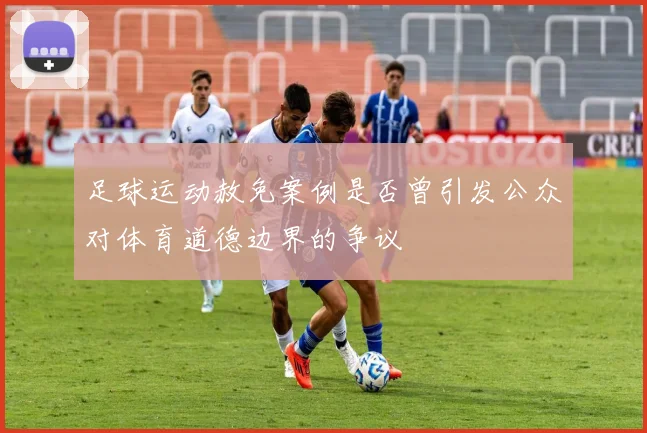 足球运动赦免案例是否曾引发公众对体育道德边界的争议