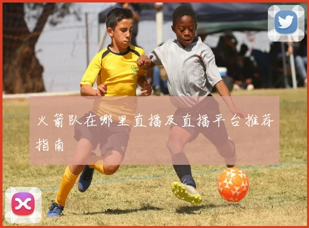 火箭队在哪里直播及直播平台推荐指南