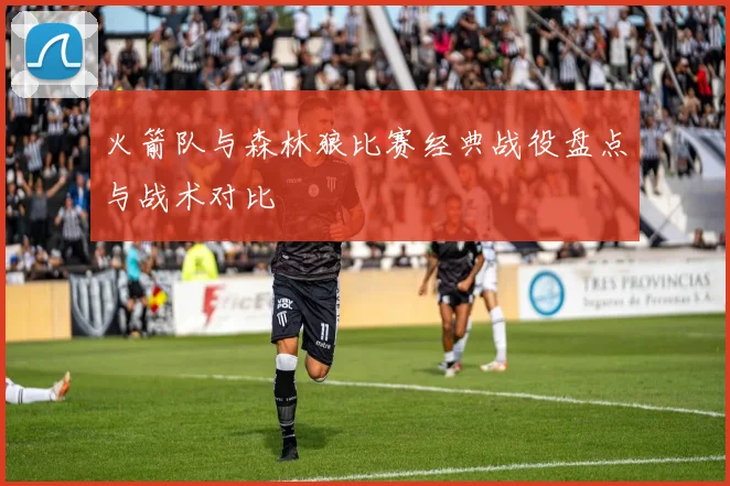 火箭队与森林狼比赛经典战役盘点与战术对比