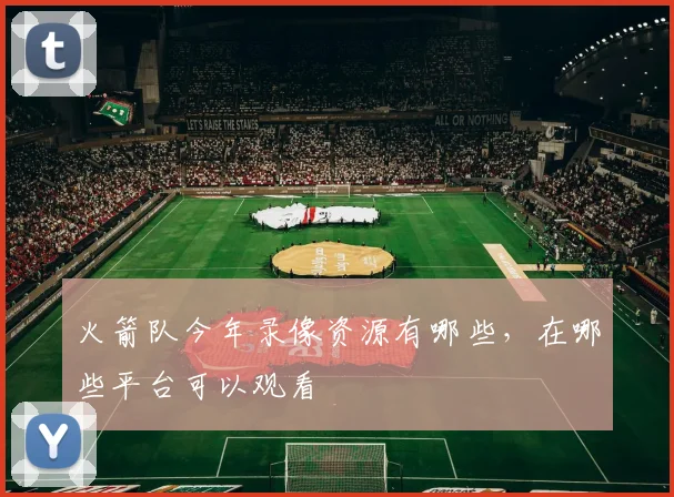 火箭队今年录像资源有哪些，在哪些平台可以观看