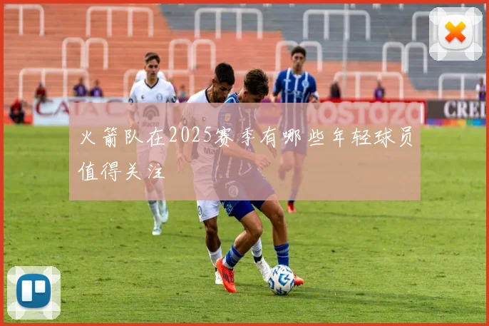 火箭队在2025赛季有哪些年轻球员值得关注