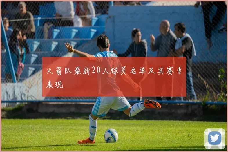 火箭队最新20人球员名单及其赛季表现