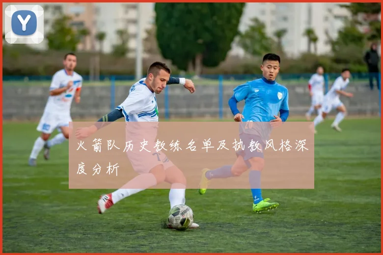 火箭队历史教练名单及执教风格深度分析