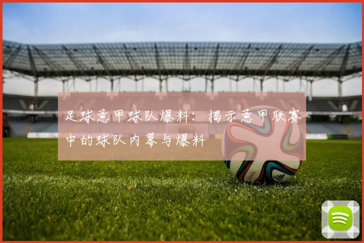 足球意甲球队爆料:揭示意甲联赛中的球队内幕与爆料